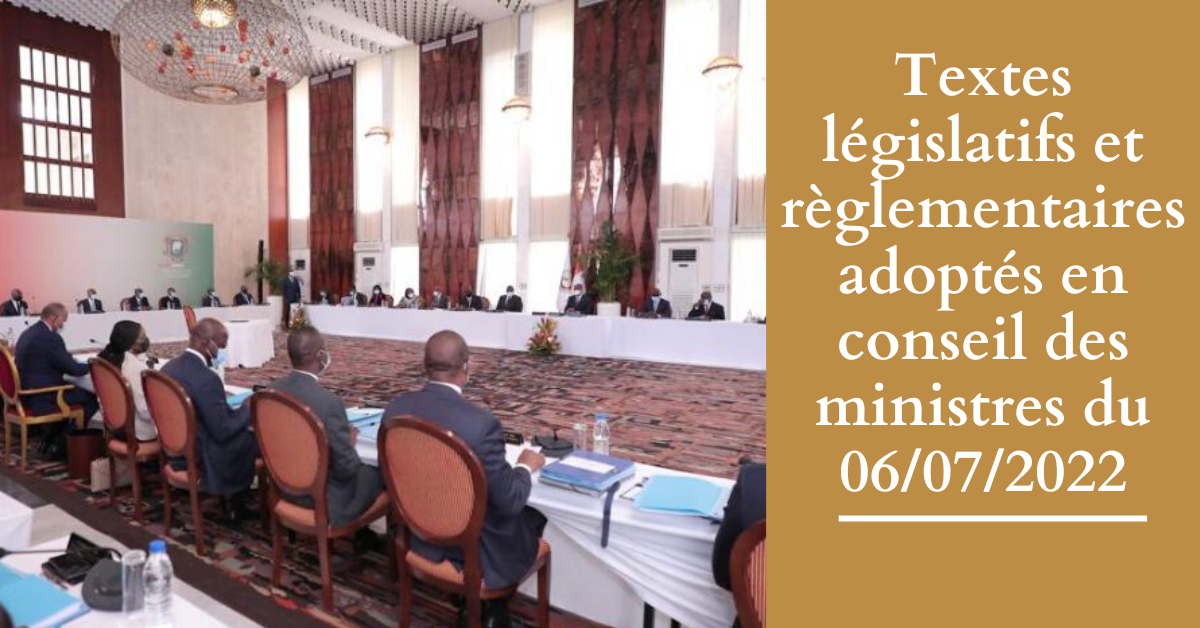 Textes législatifs et réglementaires adoptés en Conseil des Ministres le 06-07-2022