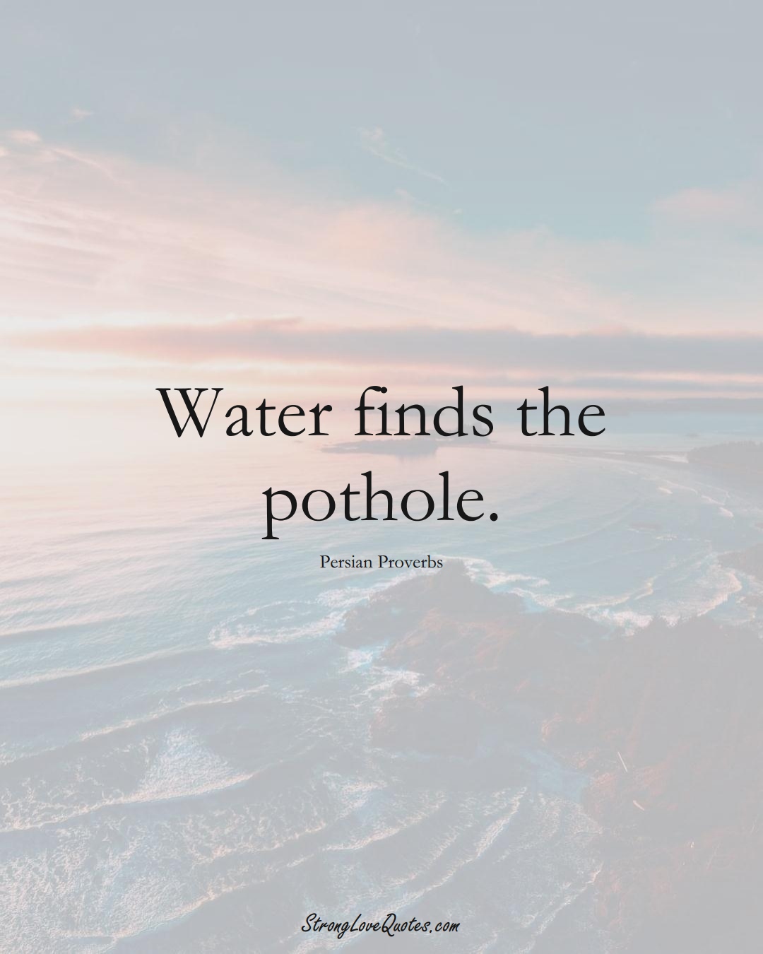 Water finds the pothole. (Persian Sayings);  #aVarietyofCulturesSayings