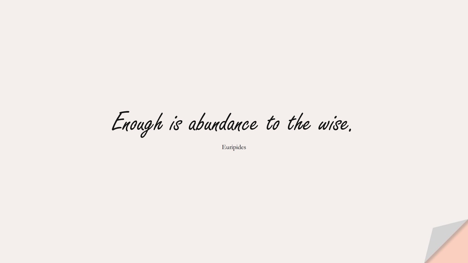 Enough is abundance to the wise. (Euripides);  #ShortQuotes