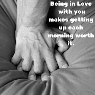 Being in Love with you makes getting up each morning worth it.