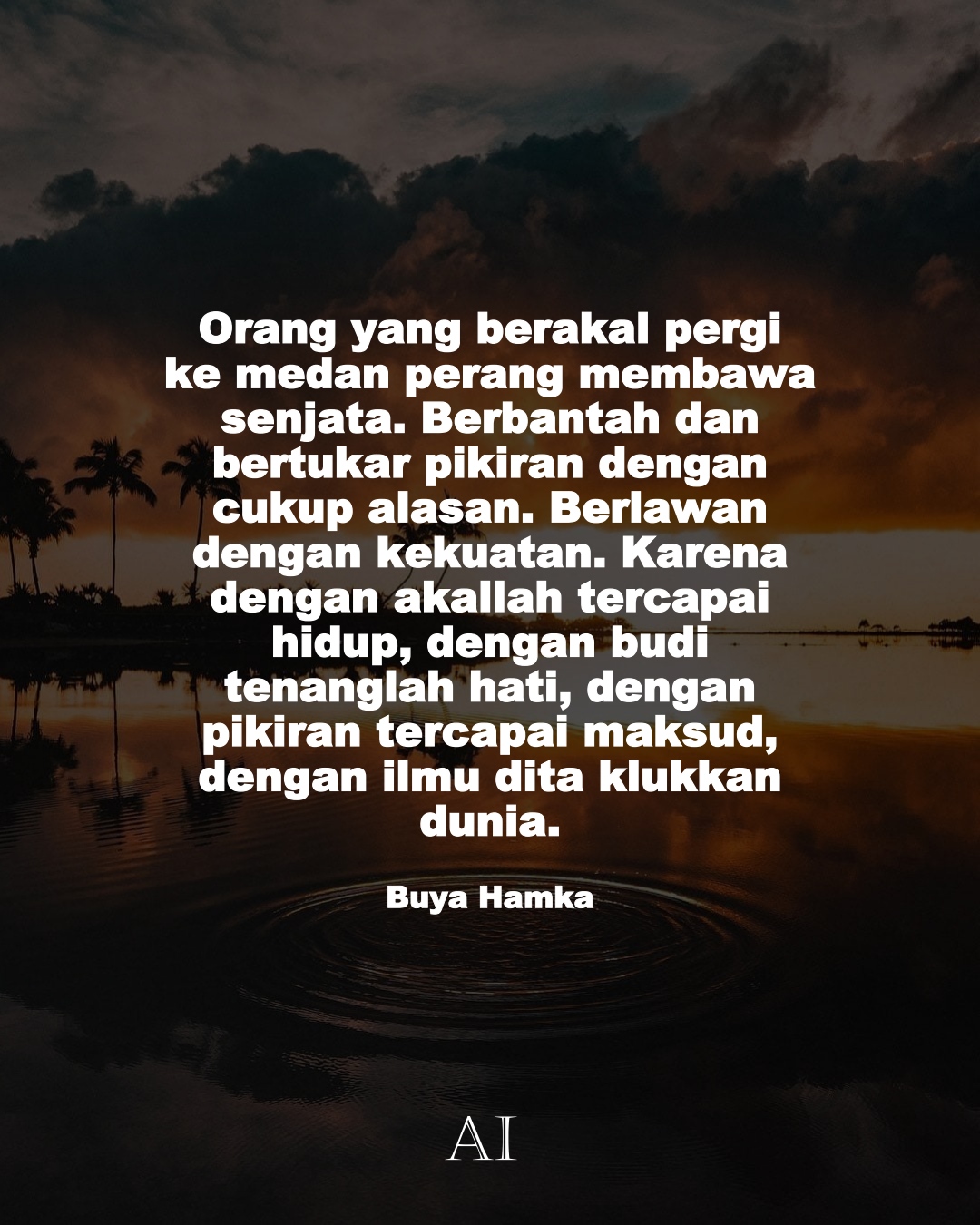 Wallpaper Kata Bijak Buya Hamka  (Orang yang berakal pergi ke medan perang membawa senjata. Berbantah dan bertukar pikiran dengan cukup alasan. Berlawan dengan kekuatan. Karena dengan akallah tercapai hidup, dengan budi tenanglah hati, dengan pikiran tercapai maksud, dengan ilmu ditaklukkan dunia.)