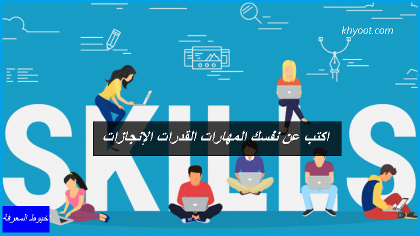 اكتب عن نفسك المهارات القدرات الإنجازات