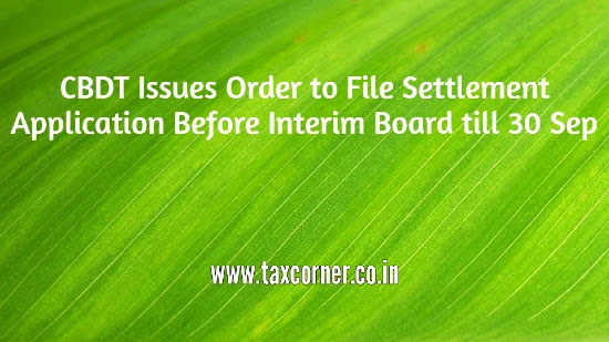 cbdt-issues-order-to-file-settlement-application-before-interim-board-till-30-sep