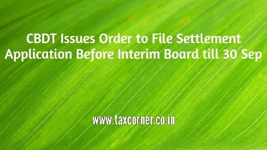 CBDT Issues Order to File Settlement Application Before Interim Board till 30 Sep