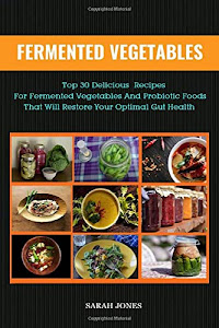 FERMENTED VEGETABLES: Top 30 Delicious Recipes for Fermented Vegetables and Probiotic Foods that will Restore your Optimal Gut Health (The Gut Repair Book Series)