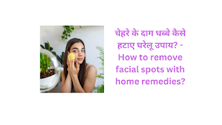 चेहरे के दाग धब्बे कैसे हटाए घरेलू उपाय? - How to remove facial spots with home remedies?