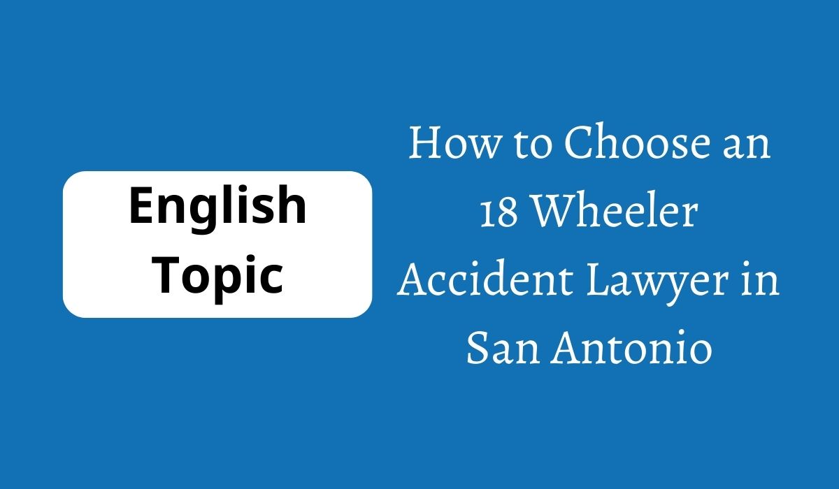 How to Choose an 18 Wheeler Accident Lawyer in San Antonio