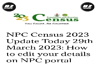 NPC Census 2023 Update Today 29th March 2023: How to edit your details on NPC portal