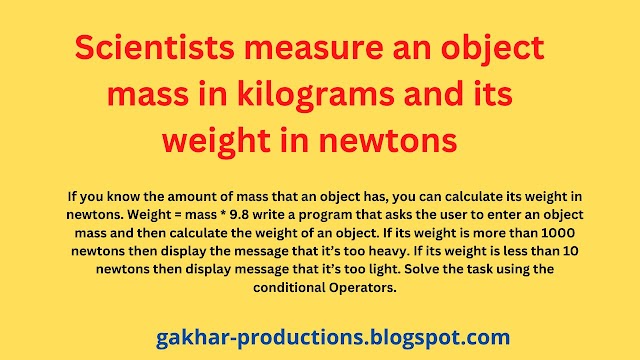 Scientists measure an object mass in kilograms and its weight in newtons.