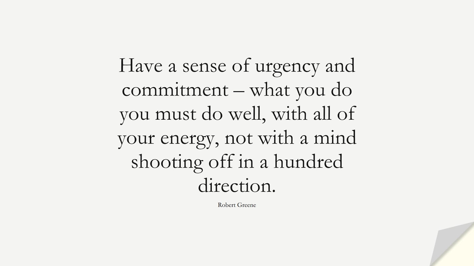 Have a sense of urgency and commitment – what you do you must do well, with all of your energy, not with a mind shooting off in a hundred direction. (Robert Greene);  #PerseveranceQuotes