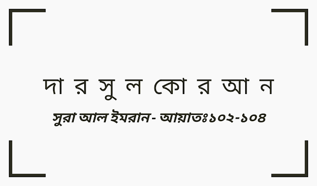 দারসুল কুরআন(সুরা আল ইমরান,আয়াতঃ১০২-১০৪)