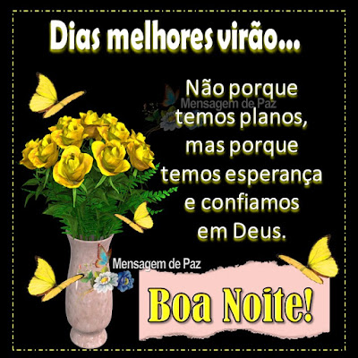 Dias melhores virão... Não porque temos planos, mas porque  temos esperança e confiamos em Deus. Boa Noite!