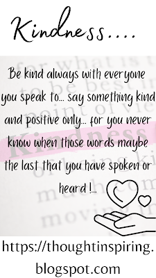 Be kind always with everyone you speak to... say something kind and positive only... for you never know when those words maybe the last that you have spoken or heard!https://thoughtinspiring.blogspot.com