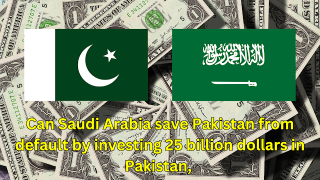 Can Saudi Arabia save Pakistan from default by investing 25 billion dollars in Pakistan, URDU VERSION