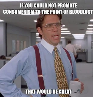 If you could not promote consumerism to the point of bloodludt, that would be great. Hilarious Black Friday Meme