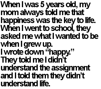 how to be happy in life always. When I Was 5 Years Old, My Mom Always Told me That Happiness Was The Key To 