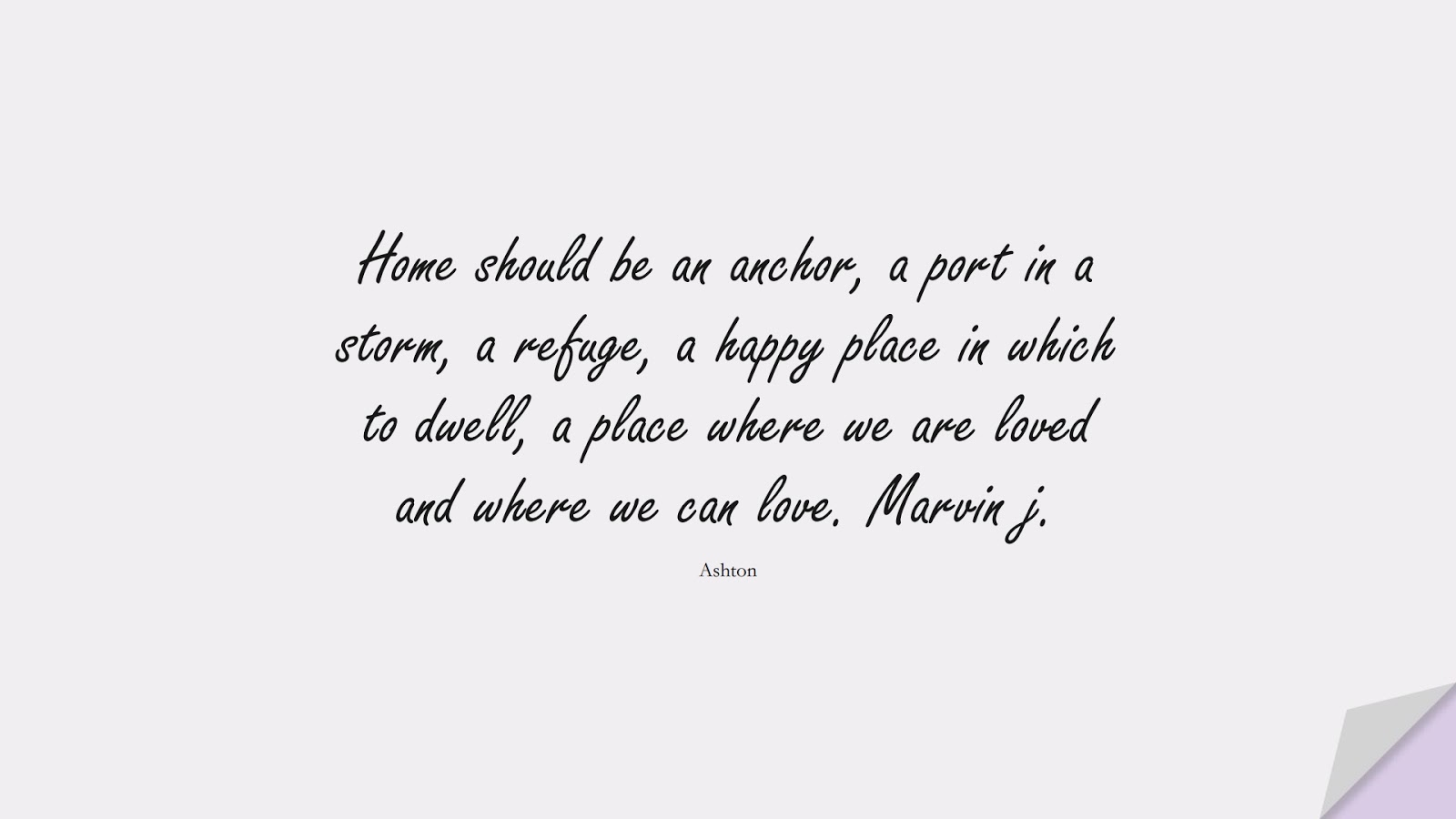 Home should be an anchor, a port in a storm, a refuge, a happy place in which to dwell, a place where we are loved and where we can love. Marvin j. (Ashton);  #FamilyQuotes
