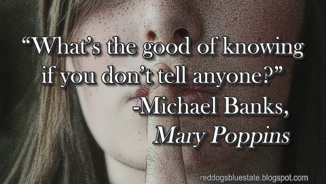 “What’s the good of knowing if you don’t tell anyone?” -Michael Banks, _Mary Poppins_