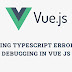 Handling TypeScript Errors and Debugging in Vue.js