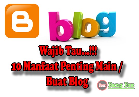 Wajib Tau...!!! 10 Manfaat Penting Main / Buat Blog ala Bang Fox