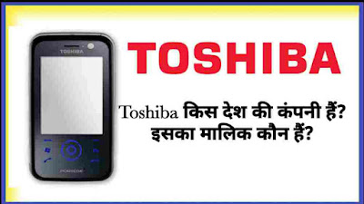 Toshiba kis desh ki company hai, toshiba ka malik kon hai,toshiba company kiski hai, toshiba company ki jankari