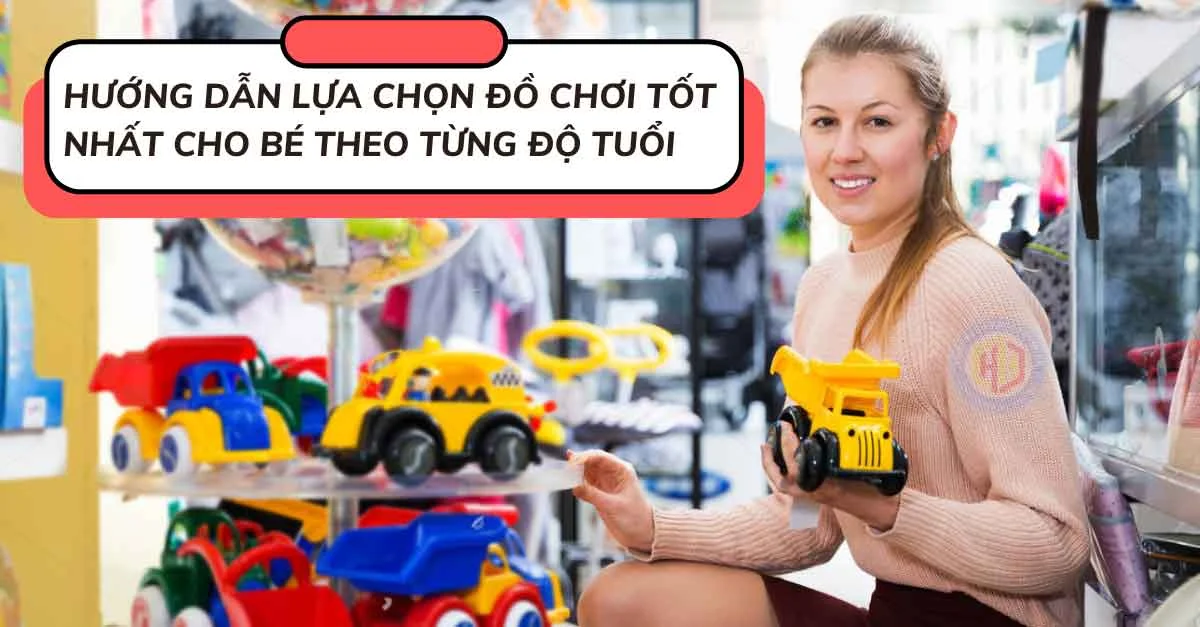 Mách mẹ cách chọn đồ chơi cho bé theo từng độ tuổi tốt nhất