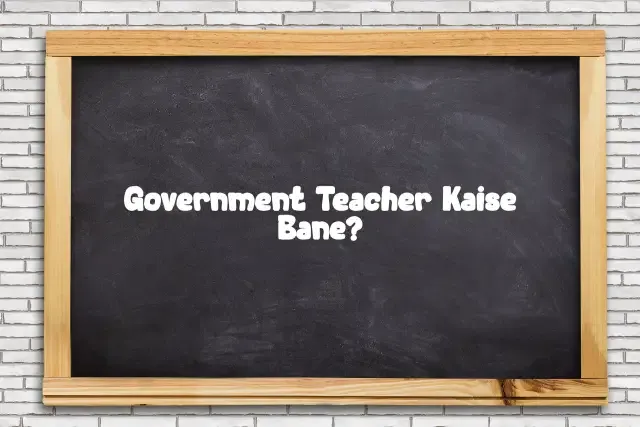 Government Teacher Kaise Bane: A Step-by-Step Guide
