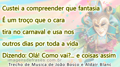 Custei a compreender que fantasia. É um troço que o cara tira no carnaval. E usa nos outros dias por toda a vida