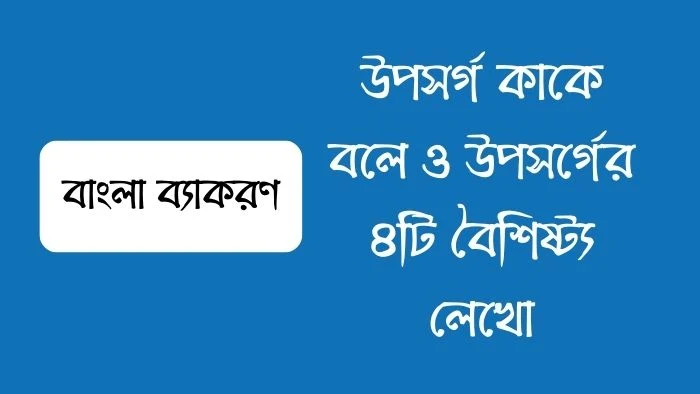 উপসর্গ কাকে বলে ও উপসর্গের ৪টি বৈশিষ্ট্য লেখো