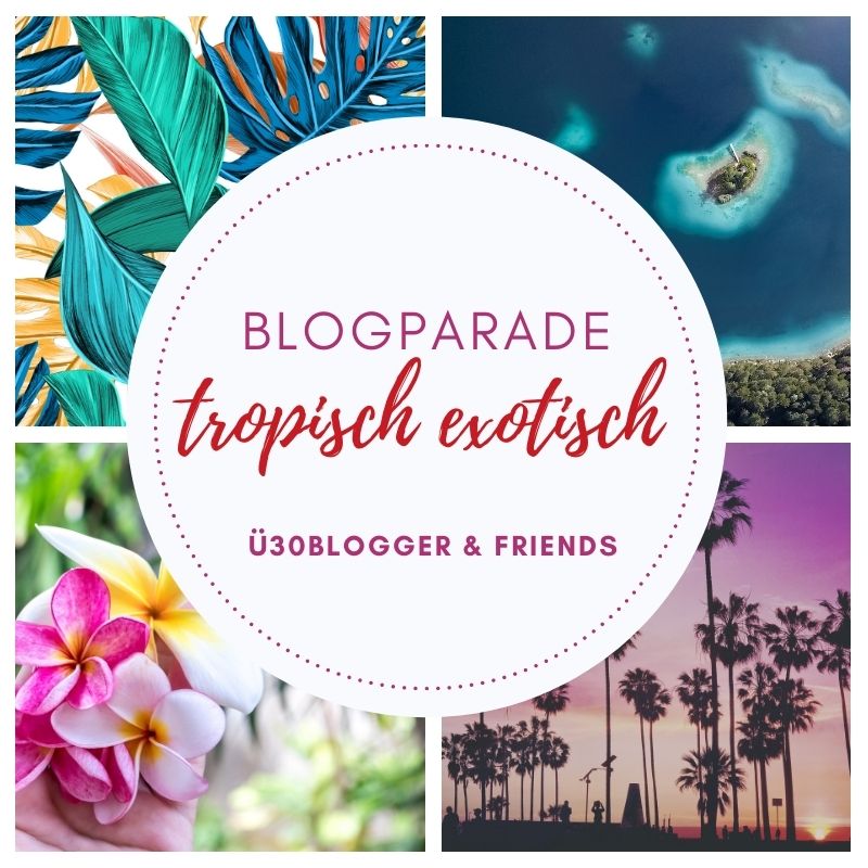 tropisch-exotisch-ue30blogger-blogparade