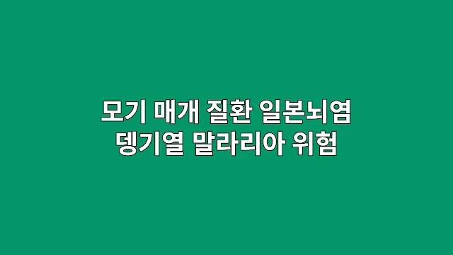 모기 매개 질환, 일본뇌염, 뎅기열, 말라리아, 7월의 진짜 위험은 이것!