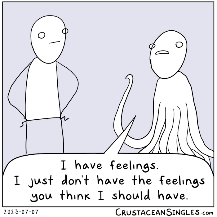 A stick figure with hands on hips looks at and listens to a person with a stick figure head but a cephalopod-like body with many limbs, one of which is gesticulating. "I have feelings. I just don't have the feelings you think I should have."
