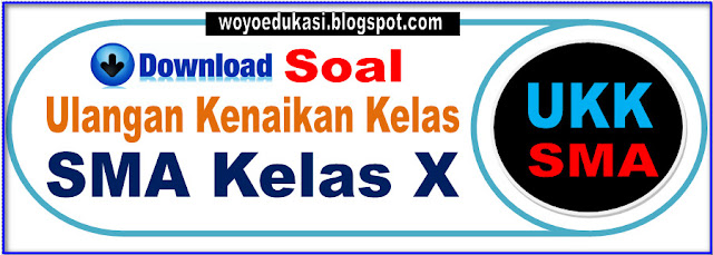 DOWNLOAD SOAL ULANGAN KENAIKAN KELAS (UKK) SMA KELAS X (SEPULUH)