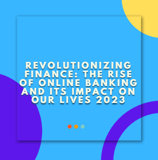 Revolutionizing Finance The Rise of Online Banking and its Impact on Our Lives 2023