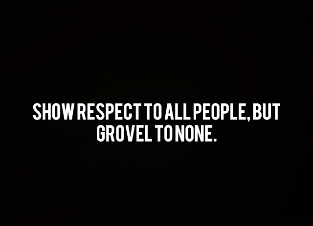 Show respect to all people, but grovel to none.