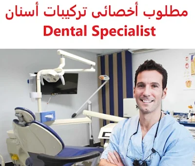 وظائف السعودية مطلوب أخصائي تركيبات أسنان Dental Specialist