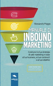 Manuale di Inbound Marketing: Costruisci la tua strategia di web marketing in base al tuo business, ai tuoi contenuti e ai tuoi obiettivi