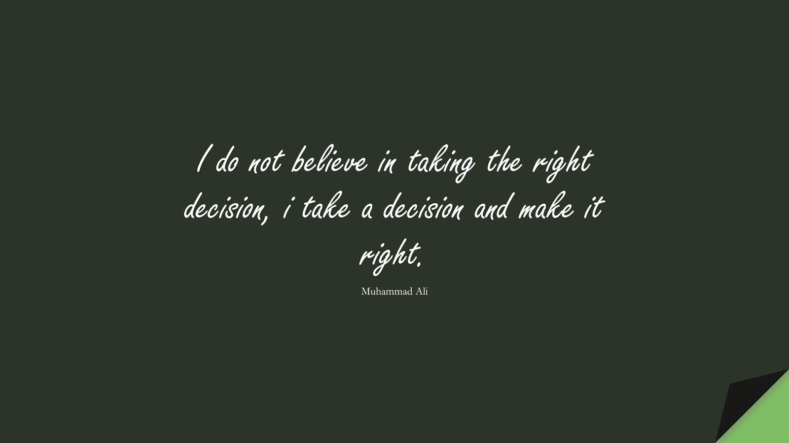 I do not believe in taking the right decision, i take a decision and make it right. (Muhammad Ali);  #ShortQuotes