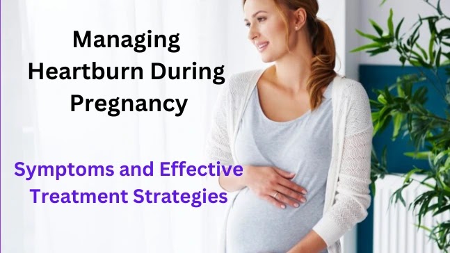Managing Heartburn During Pregnancy: Symptoms and Effective Treatment Strategies