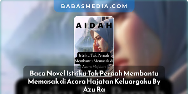 Baca Novel Istriku Tak Pernah Membantu Memasak di Acara Hajatan Keluargaku By Azu Ra