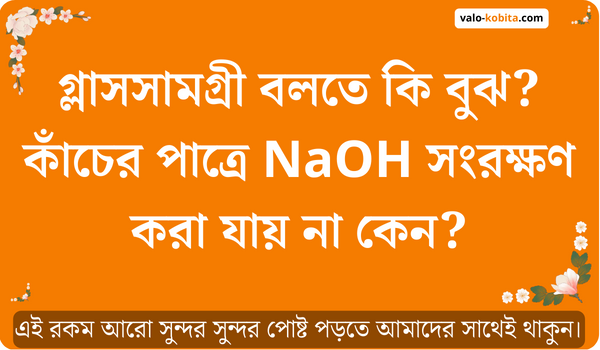 গ্লাসসামগ্রী বলতে কি বুঝ? কাঁচের পাত্রে NaOH সংরক্ষণ করা যায় না কেন?