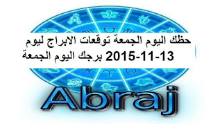 حظك اليوم الجمعة توقعات الابراج ليوم 13-11-2015 برجك اليوم الجمعة