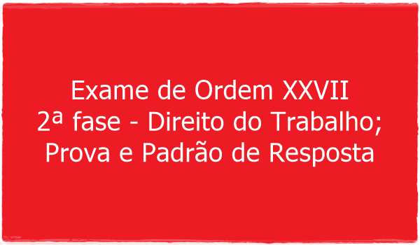 exame-de-ordem-xxvii-2-fase-direito-do-trabalho-prova-e-padrao-de-resposta