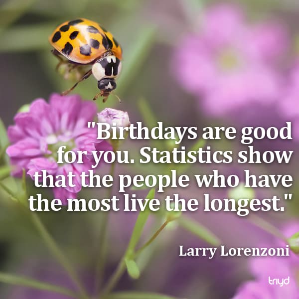 Larry Lorenzoni Quote: "Birthdays are good for you. Statistics show that the people who have the most live the longest."