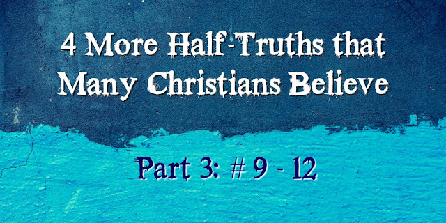 4 More Half-Truths Many Christians Believe (9-12)