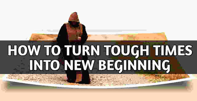 How To Turn tough times into new beginning