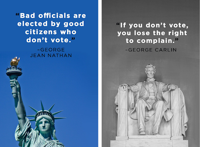 Here are two illustrated quotes: first, “Bad officials are elected by good citizens who don’t vote.” – George Jean Nathan. Second, “If you don’t vote, you lose the right to complain.” – George Carlin.