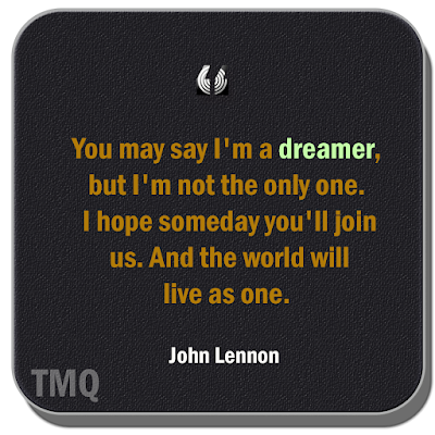 You may say I'm a dreamer, but I'm not the only one. I hope someday you'll join us. And the world will live as one. thought of the day jhon lennon