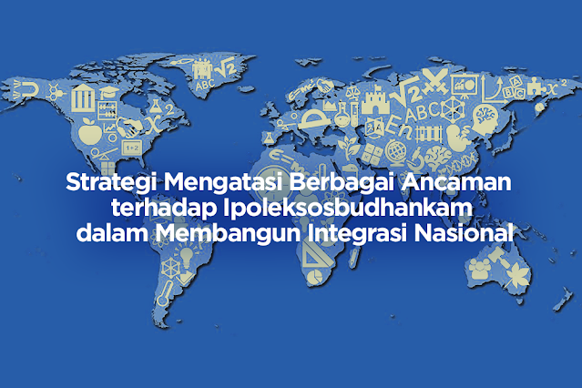 Strategi Mengatasi Berbagai Ancaman terhadap Ipoleksosbudhankam dalam Membangun Integrasi Nasional