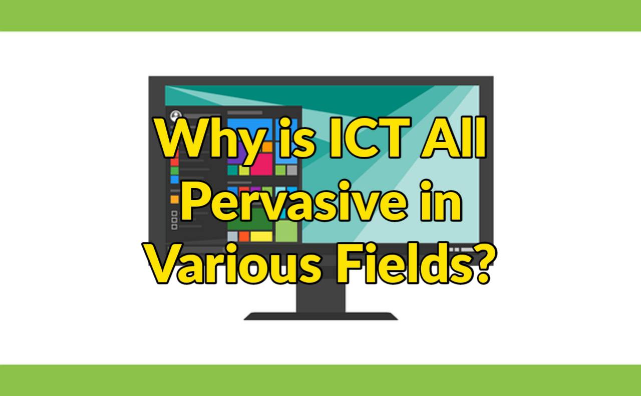 Why is ICT All Pervasive in Various Fields